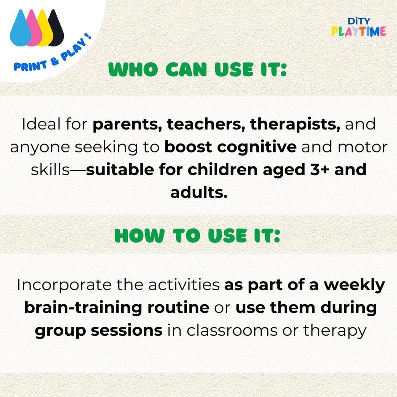 May include: A printable activity sheet with the text "WHO CAN USE IT:" and "HOW TO USE IT:"  The text explains that the activities are ideal for parents, teachers, therapists, and anyone seeking to boost cognitive and motor skills. The activities are suitable for children aged 3+ and adults. The activities can be incorporated as part of a weekly brain-training routine or used during group sessions in classrooms or therapy.