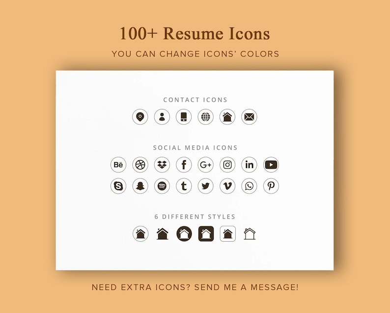 May include: A white sheet of paper with black icons representing social media platforms, contact information, and home icons. The text "100+ Resume Icons" is at the top of the page. The text "YOU CAN CHANGE ICONS' COLORS" is below the title. The text "CONTACT ICONS" is above a row of six icons. The text "SOCIAL MEDIA ICONS" is above a row of 12 icons. The text "6 DIFFERENT STYLES" is above a row of six icons. The text "NEED EXTRA ICONS? SEND ME A MESSAGE!" is at the bottom of the page.