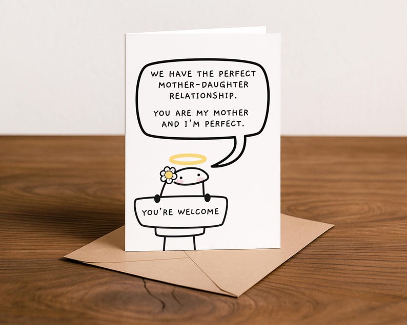 Peut inclure: Carte de v&oelig;ux blanche avec un personnage de dessin anim&eacute; tenant une pancarte avec l'inscription "YOU'RE WELCOME". La carte comporte une bulle de dialogue avec le texte : "WE HAVE THE PERFECT MOTHER-DAUGHTER RELATIONSHIP. YOU ARE MY MOTHER AND I'M PERFECT."