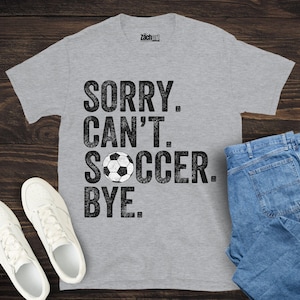 Sorry Can't Soccer Bye Shirt, Funny Soccer T-Shirt, Soccer Gift for Men, Soccer Coach Gift, Soccer Dad Shirt, Soccer Son Shirt, Soccer Squad