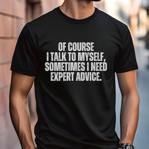 Funny T Shirt Men, Funny Gifts For Him, Cool T Shirt, Sarcastic Tshirt, Funny Mens Shirt, Of Course I Talk To Myself Need Expert Advice Rude