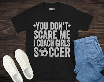 You Don&#39;t Scare Me I Coach Girls Soccer Shirt, Funny Soccer Coach Shirt, Girls Soccer Coach Gift, Soccer Training Shirt, Soccer Coach Shirt