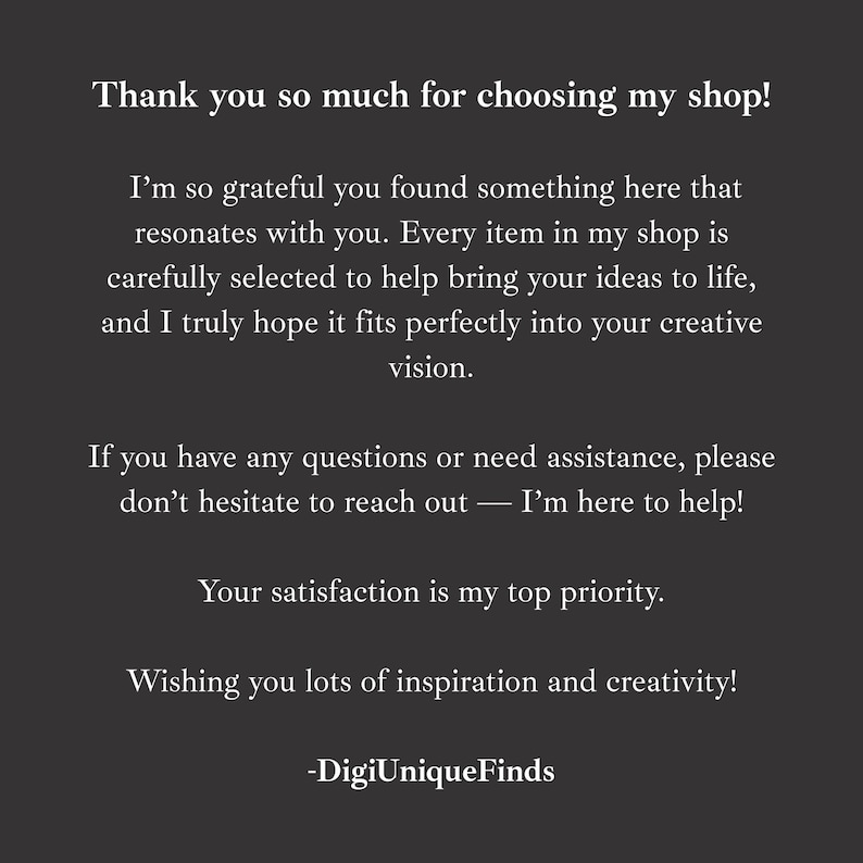 May include: A dark grey graphic with white text. The text says: "Thank you so much for choosing my shop!" and other supportive messages. The shop's name, "-DigiUniqueFinds", is at the bottom.
