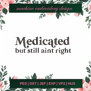 Pode incluir: Design de bordado à máquina com flores cor-de-rosa e folhas verdes em torno do texto "Medicated but still aint right". O design está disponível nos formatos PES, DST, JEF, EXP, VP3 e HUS.
