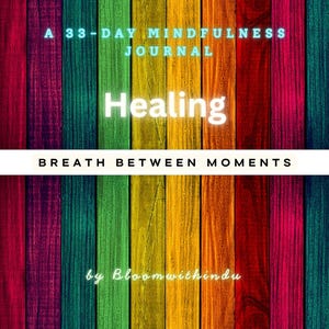 May include: A colorful wooden background with vertical planks in shades of red, green, yellow, and blue. Text includes "A 33-Day Mindfulness Journal", the word "Healing", and "Breath Between Moments". The journal is by Bloomwithin.