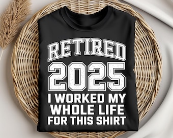 Retired 2025 Shirt, I Worked My Whole Life for This T-Shirt, Funny Retirement Gift, Unique Coworker Gift, Fathers Day Grandpa Tee