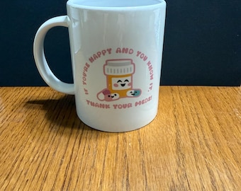 If You’re Happy And You Know It, Thank Your Meds! 15 oz ceramic mug.