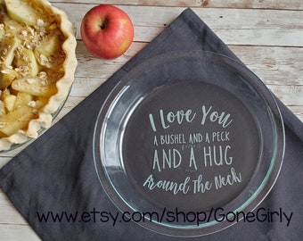 I Love You a Bushel and a Peck and a Hug Around the Neck- Engraved Pie Plate - Great Gift!- Basic or Deep Dish Pie Plate