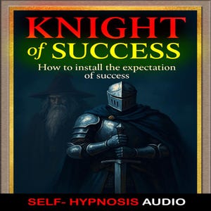 May include: Digital artwork featuring a knight in shining armor holding a sword, with a wizard in the background. The text reads "KNIGHT of SUCCESS" and "How to install the expectation of success." The bottom text says "SELF-HYPNOSIS AUDIO."