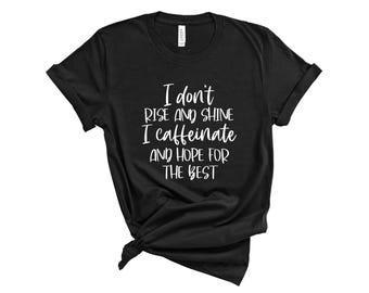 I Don't Rise And Shine I Caffeinate And Hope For The Best Shirt, Coffee Lover's Shirt, Funny Mom Tee,  Womans Coffee Shirt,  Gift For Women