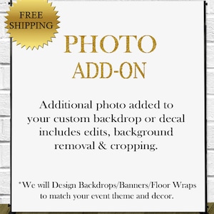 May include: A white sign with gold text that reads "PHOTO ADD-ON". The sign explains that an additional photo can be added to a custom backdrop or decal, including edits, background removal, and cropping. The sign also states that backdrops, banners, and floor wraps can be designed to match an event theme and decor.
