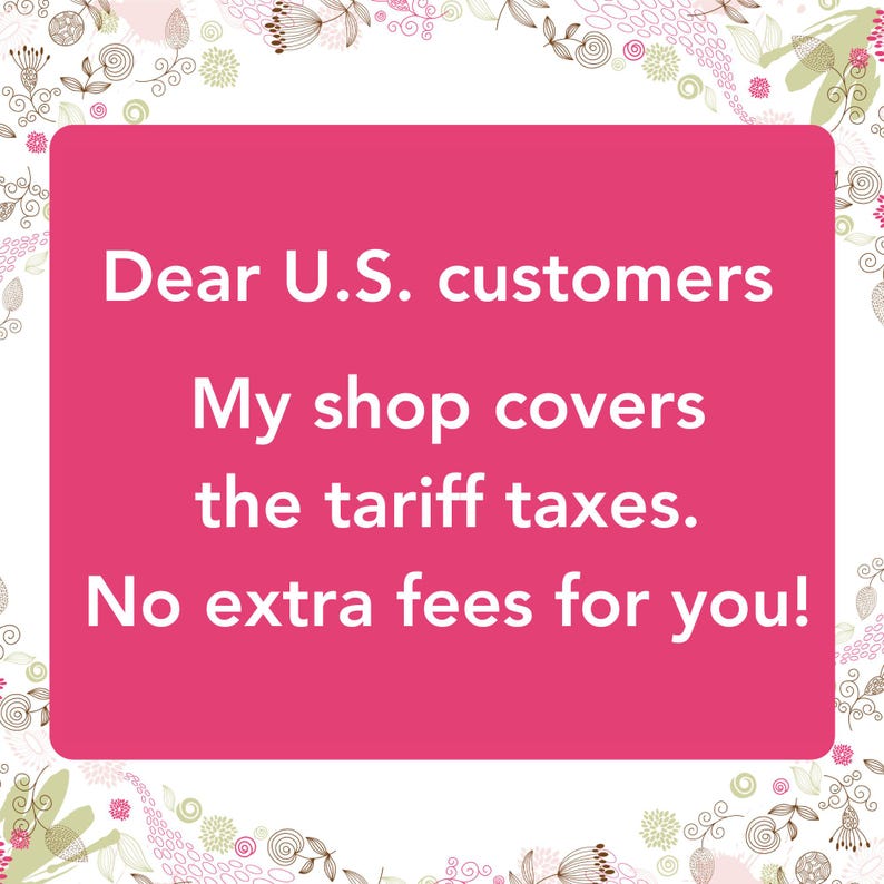 Dear U.S. customers, My shop covers the tariff taxes. No extra fees for you!