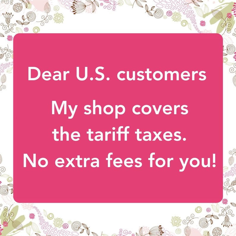Dear U.S. customers, My shop covers the tariff taxes. No extra fees for you!