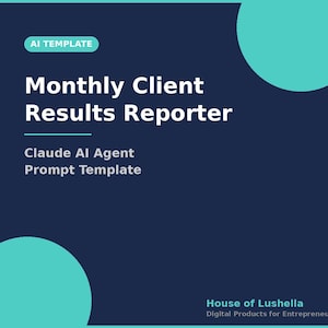 May include: A dark blue graphic design with the text "AI TEMPLATE" in a teal rectangle. The words "Monthly Client Results Reporter" are in white, bold font. Below, it reads "Claude AI Agent Prompt Template". The bottom right corner has the text "House of Lushella".