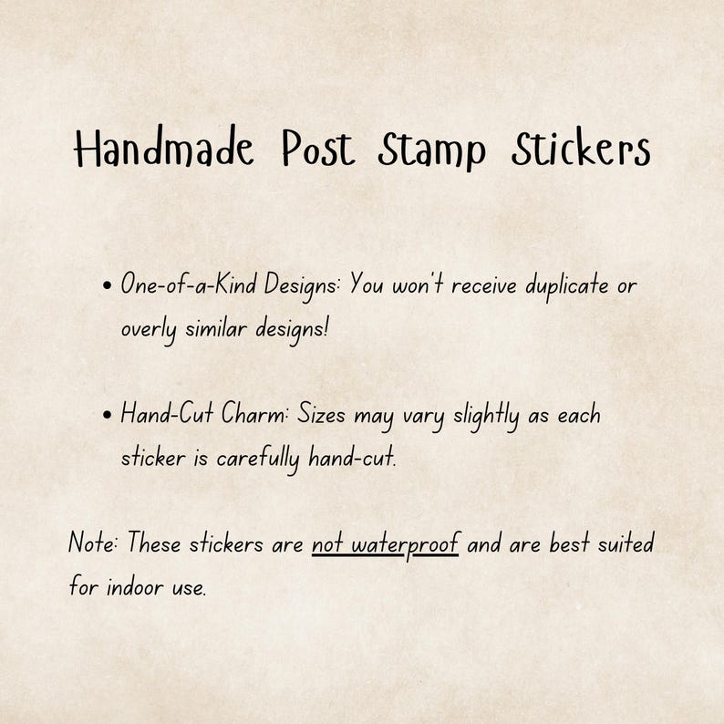 May include: Text on a beige background reads "Handmade Post Stamp Stickers." Additional text describes the stickers as one-of-a-kind designs and hand-cut. The stickers are not waterproof and are best suited for indoor use.