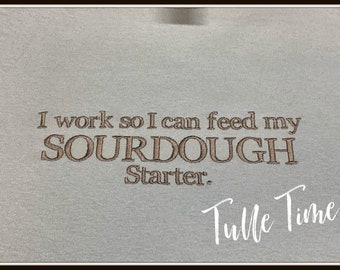 I work so I can feed my sourdough starter t-shirt, Sourdough gift, Bakers gift, Sourdough starter gift, Adult tshirt gift