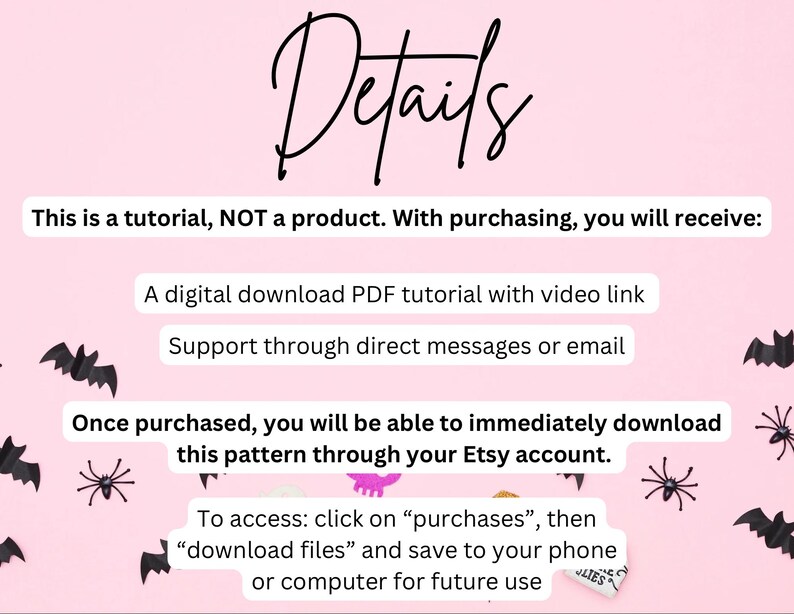 May include: Pink background with black bats and spiders. Cursive text reads "Details". The text explains that this is a tutorial, not a product, and details what the buyer will receive, including a digital PDF tutorial.