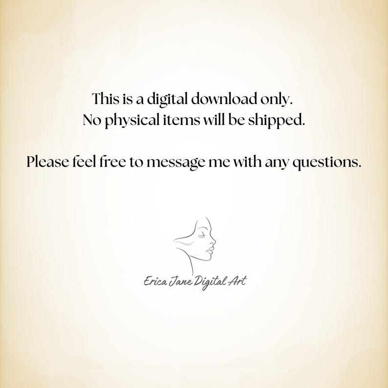 May include: A digital graphic on a light beige background featuring the text: This is a digital download only. No physical items will be shipped. Please feel free to message me with any questions. Below is a line art profile and Erica Jane Digital Art.