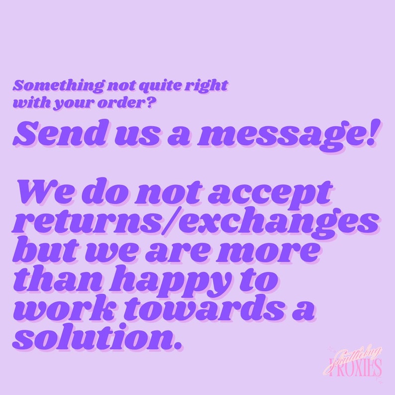 May include: A light purple graphic with text in a darker purple font. The text reads: "Something not quite right with your order? Send us a message! We do not accept returns/exchanges but we are more than happy to work towards a solution."