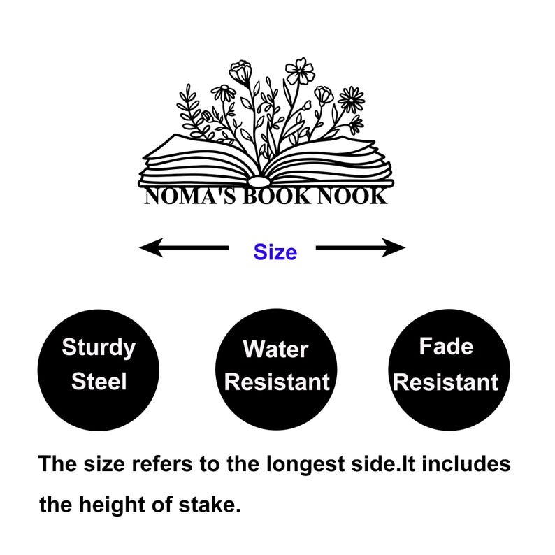 May include: A white background with the text "NOMA'S BOOK NOOK" above a floral design. Below are three black circles with the words "Sturdy Steel", "Water Resistant", and "Fade Resistant". The text "Size" is between two arrows. The text "The size refers to the longest side. It includes the height of stake."
