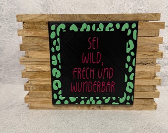 Sei wild, frech und wunderbar Kachel, Holz Aufsteller, Geschenk, Kleinigkeit, ideal für alle in der Pubertät