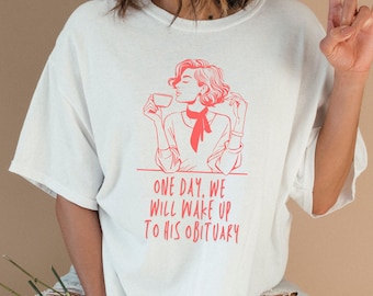 Comfort Colors® One Day We Will Wake Up to His Obituary Shirt, Anti Trump Shirt, Funny Feminist Shirt, Liberal Shirt, Feminist Shirt