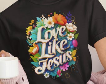Love Like Jesus T-Shirt: Floral Christian Faith Tee