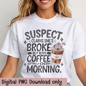 Suspect Claims Shes Broke But Buy Coffee Every Morning, Funny Coffee Mug PNG, Trending PNG, Gift For Her Print.