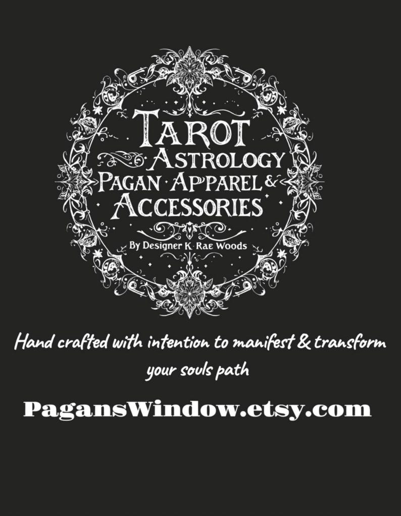 May include: A black graphic featuring white text that reads Tarot Astrology Pagan Apparel & Accessories by Designer K Rae Woods, with the phrase Hand crafted with intention to manifest & transform your souls path and the URL PagansWindow.etsy.com.