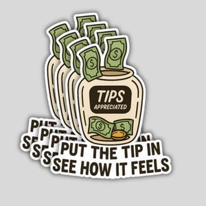 May include: A sticker featuring a cartoon jar labeled "TIPS APPRECIATED" with dollar bills and a coin inside and around it. The text "PUT THE TIP IN SEE HOW IT FEELS" is at the bottom. The jar is beige with a black label.