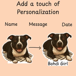 May include: Illustration showing a black and white dog with the text "Add a touch of Personalization". The dog is shown before and after personalization, with the name "Bohdi Girl" added. The words "Name", "Message", and "Date" are also present.
