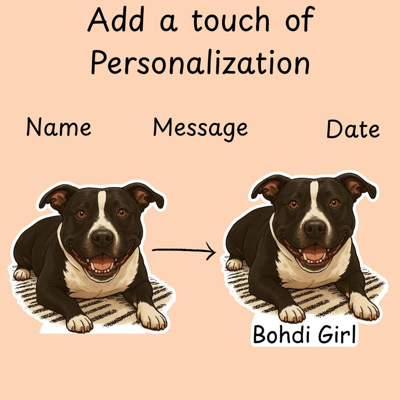 May include: Illustration showing a black and white dog with the text "Add a touch of Personalization". The dog is shown before and after personalization, with the name "Bohdi Girl" added. The words "Name", "Message", and "Date" are also present.