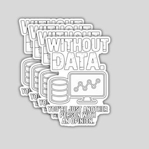 May include: A stack of white stickers with a black outline. Each sticker has the text "WITHOUT DATA. YOU'RE JUST ANOTHER PERSON WITH AN OPINION." The stickers also feature a computer monitor, data storage, and a graph.