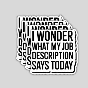 May include: A stack of white stickers with a black border. Each sticker has the text "I WONDER WHAT MY JOB DESCRIPTION SAYS TODAY" in a bold, black font. The stickers are on a light gray background.
