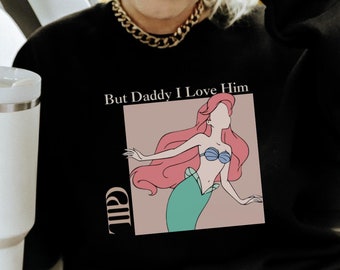 Ariel Little Mermaid Sweatshirt, But Daddy I Love Him, TTPD Disney Inspired, Disneyland Disney World, Magic Kingdom Disney Swiftie