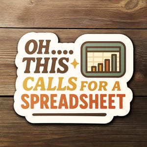 May include: A sticker with the text "OH.... THIS + CALLS FOR A SPREADSHEET" in brown, yellow, and orange. The sticker also features a chart graphic in a green frame. The sticker is on a wooden surface.