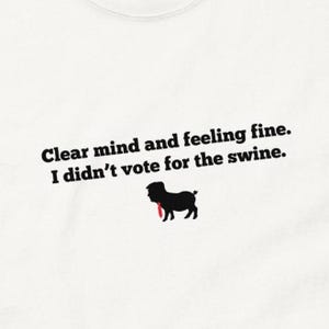 Clear Mind & Feeling Fine I Didn&#39;t Vote For The Swine Anti-Trump, Not My President, Didn&#39;t Vote For Him Unisex t-shirt Great Liberal Gift