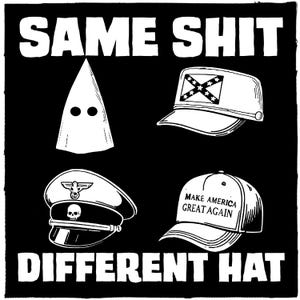 May include: Black and white graphic with the text "SAME SHIT DIFFERENT HAT." The image features a KKK hood, a hat with a Confederate flag, a military cap with a skull, and a "Make America Great Again" hat.