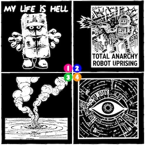 May include: A black and white comic strip with four panels. The top left panel reads "MY LIFE IS HELL" above a cartoon figure. The top right panel shows a robot with a gun and the text "TOTAL ANARCHY ROBOT UPRISING". The bottom panels show abstract art.