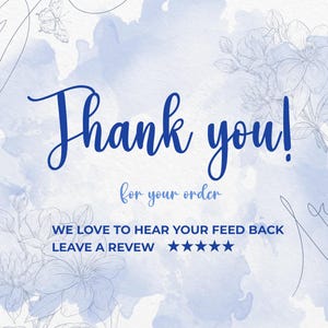 May include: A blue and white watercolor-style card with the words "Thank you!" in a script font. The text "for your order" is below, with additional text: "WE LOVE TO HEAR YOUR FEED BACK LEAVE A REVEW" and five stars.
