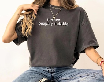 It's Too Peopley Outside Comfort Colors Shirt, Funny Humor Shirt, Funny Sarcastic Tee, Saying Shirt, Sarcasm Shirt,Trendy Sassy Attitude Tee