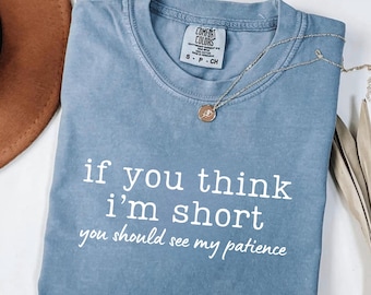 If You Think I'm Short You Should See My Patience Comfort Colors Shirt, Sarcastic Tee, Shirt With Sayings, Funny Quote Shirts, Sassy Shirts