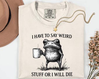 Comfort Colors® I Have To Say Weird Stuff Or I Will Die Shirt, Funny Shirt, Humor Shirt, Frog Shirt, Unhinged shirt, Best Friend Shirt