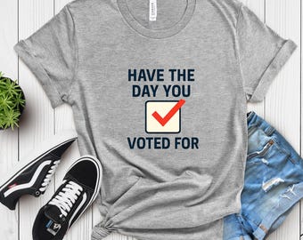 T-shirt graphique satire politique audacieux - Chemise « Have The Day You You Voted For » - Chemise « Have the day you goted for » - Chemise drôle de déclaration électorale neutre - T-shirt Gildan doux unisexe