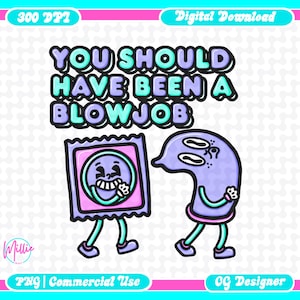 May include: A digital download graphic with a pink and teal border. The image features two cartoon characters, one resembling a condom and the other a sperm cell, with the text "YOU SHOULD HAVE BEEN A BLOWJOB".