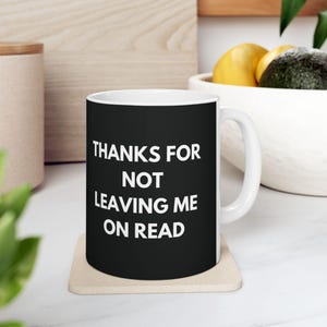 Funny Sarcastic Ceramic Mug, Thanks For Not Leaving Me On Read, Novelty Coffee Cup, Humorous Quote Drinkware, Sassy Tea Mug, Witty