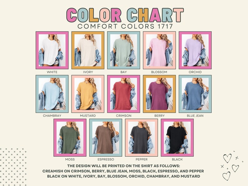 May include: Color chart featuring Comfort Colors 1717 t-shirts in various hues. The chart displays shirts in white, ivory, bay, blossom, orchid, chambray, mustard, crimson, berry, blue jean, moss, espresso, pepper, and black. The design will be printed on the shirt as follows.
