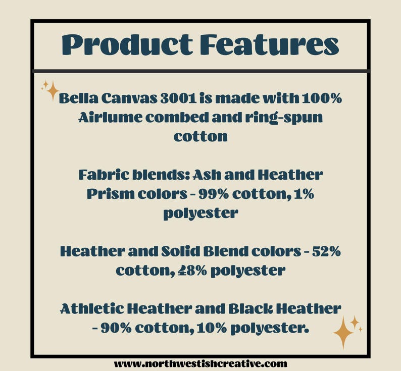 Puede incluir: Caracter&iacute;sticas del producto para las camisetas Bella Canvas 3001. Hechas con 100 % de algod&oacute;n peinado Airlume y hilado en anillo. Mezclas de tejidos: colores Ash y Heather Prism - 99 % algod&oacute;n, 1 % poli&eacute;ster. Colores Heather y Solid Blend - 52 % algod&oacute;n, 48 % poli&eacute;ster. Athletic Heather y Black Heather - 90 % algod&oacute;n, 10 % poli&eacute;ster. www.northwestishcreative.com