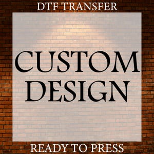 Custom Design Dtf, Personalized Dtf, Custom Graphic Dtf,  Logo Design Dtf, The image or text you want is specially adapted for you.