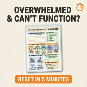 May include: A worksheet titled "ADHD 5-Minute Reset Worksheet" with the text "Overwhelmed & Can't Function?" in large, bold letters. The worksheet includes sections for self-assessment and a 5-minute reset plan with action steps.